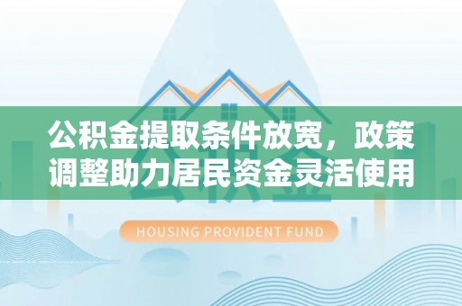 临邑公积金提取条件放宽，政策调整助力居民资金灵活使用