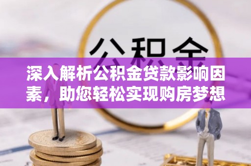 临邑深入解析公积金贷款影响因素，助您轻松实现购房梦想