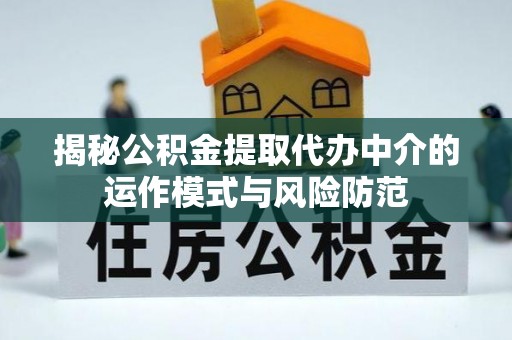临邑揭秘公积金提取代办中介的运作模式与风险防范