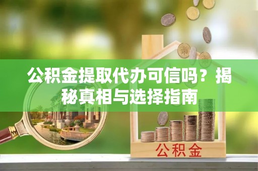 临邑公积金提取代办可信吗？揭秘真相与选择指南