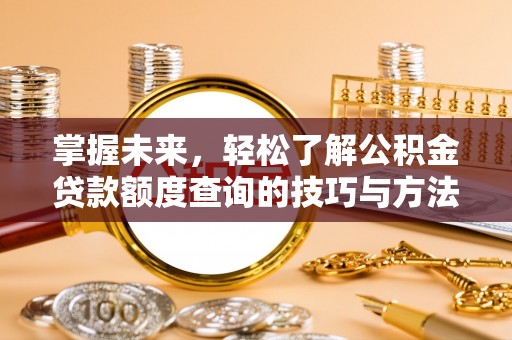 临邑掌握未来，轻松了解公积金贷款额度查询的技巧与方法