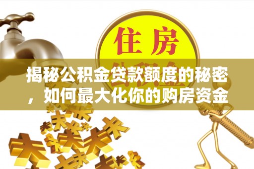 临邑揭秘公积金贷款额度的秘密，如何最大化你的购房资金