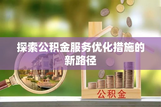 临邑探索公积金服务优化措施的新路径