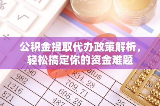 临邑公积金提取代办政策解析，轻松搞定你的资金难题