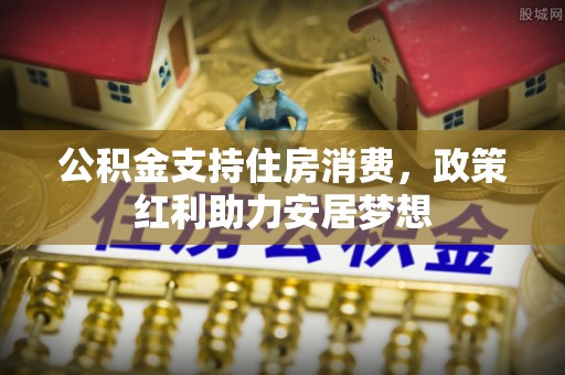 临邑公积金支持住房消费，政策红利助力安居梦想