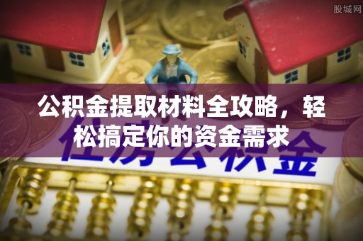 临邑公积金提取材料全攻略，轻松搞定你的资金需求