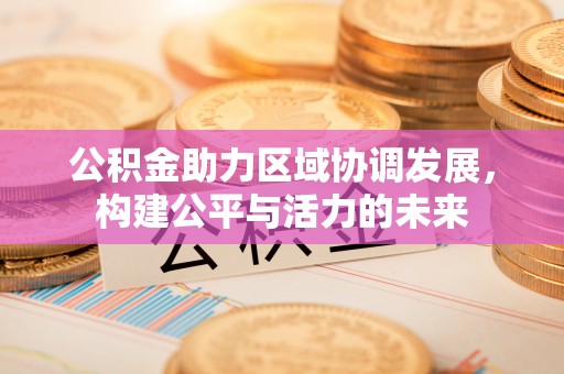 临邑公积金助力区域协调发展，构建公平与活力的未来