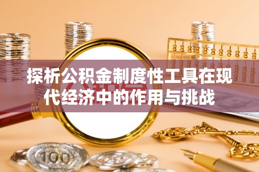 临邑探析公积金制度性工具在现代经济中的作用与挑战