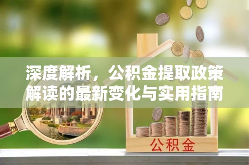 临邑深度解析，公积金提取政策解读的最新变化与实用指南