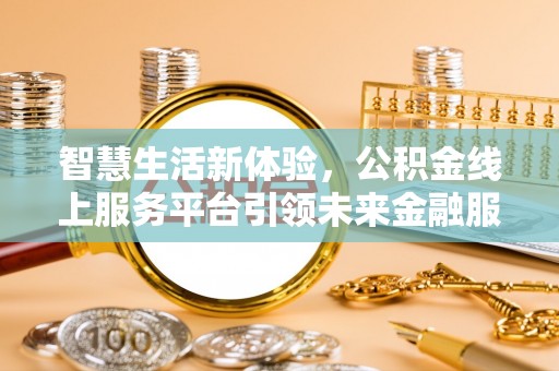 临邑智慧生活新体验，公积金线上服务平台引领未来金融服务