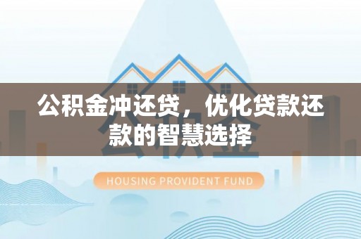 临邑公积金冲还贷，优化贷款还款的智慧选择