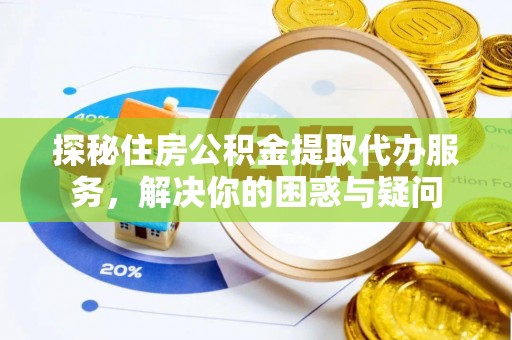临邑探秘住房公积金提取代办服务，解决你的困惑与疑问