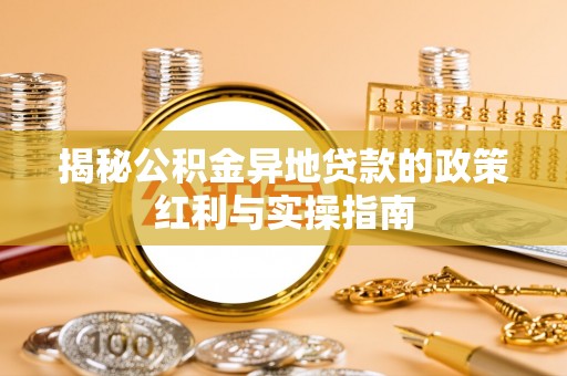临邑揭秘公积金异地贷款的政策红利与实操指南