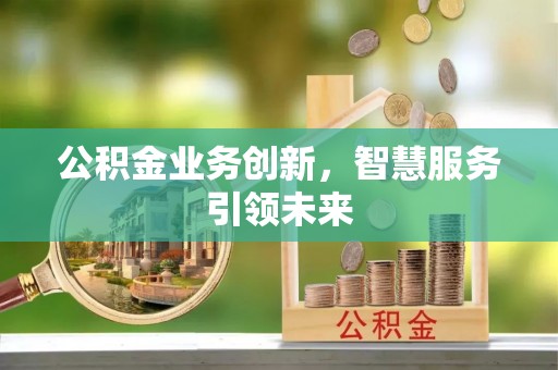 临邑公积金业务创新，智慧服务引领未来
