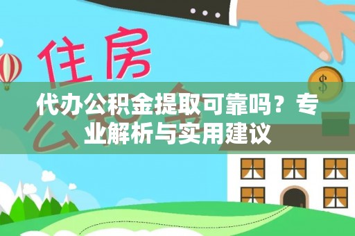临邑代办公积金提取可靠吗？专业解析与实用建议