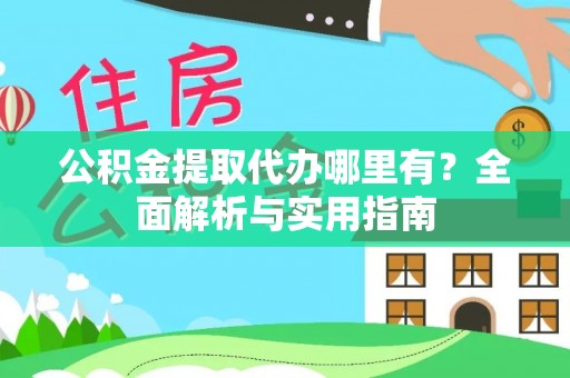 临邑公积金提取代办哪里有？全面解析与实用指南