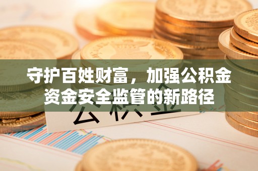 临邑守护百姓财富，加强公积金资金安全监管的新路径