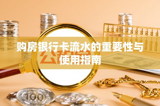 临邑购房银行卡流水的重要性与使用指南