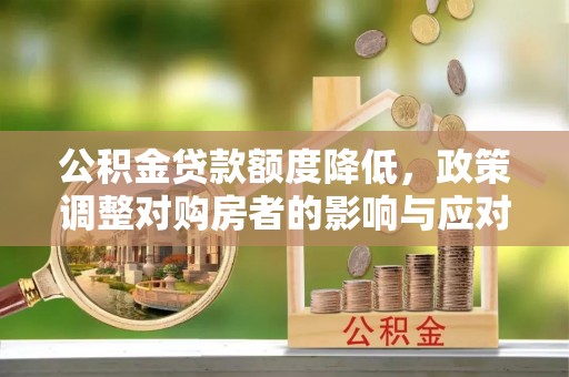 临邑公积金贷款额度降低，政策调整对购房者的影响与应对策略