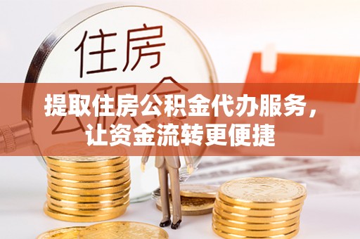 临邑提取住房公积金代办服务，让资金流转更便捷