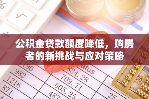 临邑公积金贷款额度降低，购房者的新挑战与应对策略