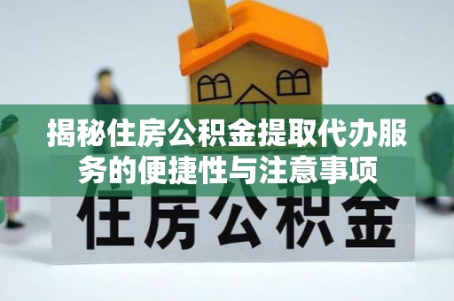临邑揭秘住房公积金提取代办服务的便捷性与注意事项