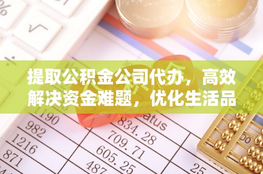 临邑提取公积金公司代办，高效解决资金难题，优化生活品质