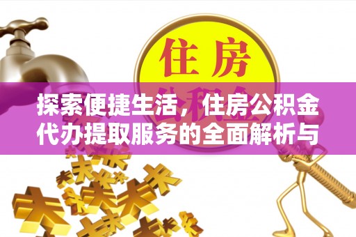 临邑探索便捷生活，住房公积金代办提取服务的全面解析与优势