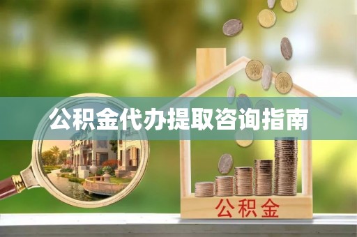 临邑公积金代办提取咨询指南