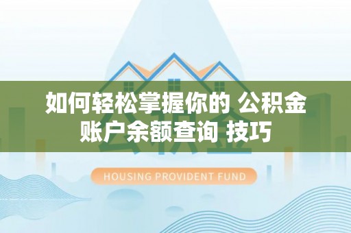 临邑如何轻松掌握你的 公积金账户余额查询 技巧