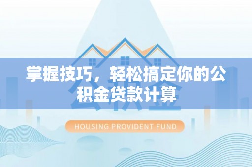 临邑掌握技巧，轻松搞定你的公积金贷款计算