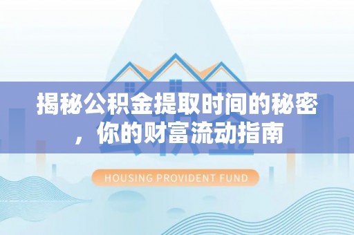 临邑揭秘公积金提取时间的秘密，你的财富流动指南
