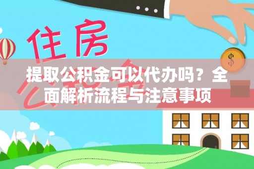 临邑提取公积金可以代办吗？全面解析流程与注意事项