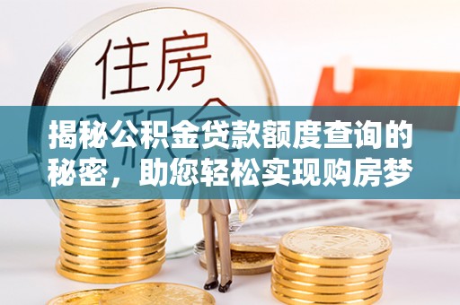 临邑揭秘公积金贷款额度查询的秘密，助您轻松实现购房梦想