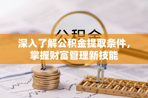 临邑深入了解公积金提取条件，掌握财富管理新技能