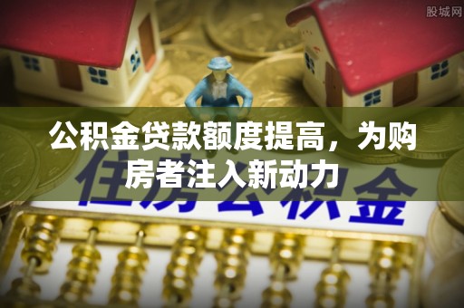 临邑公积金贷款额度提高，为购房者注入新动力