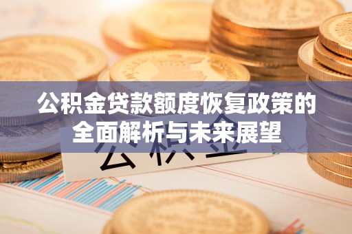 临邑公积金贷款额度恢复政策的全面解析与未来展望
