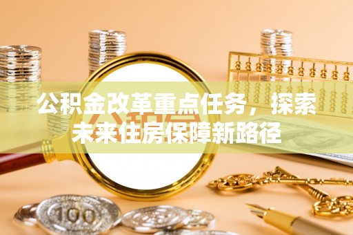 临邑公积金改革重点任务，探索未来住房保障新路径