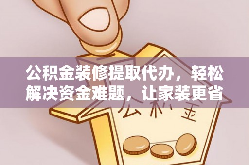 临邑公积金装修提取代办，轻松解决资金难题，让家装更省心