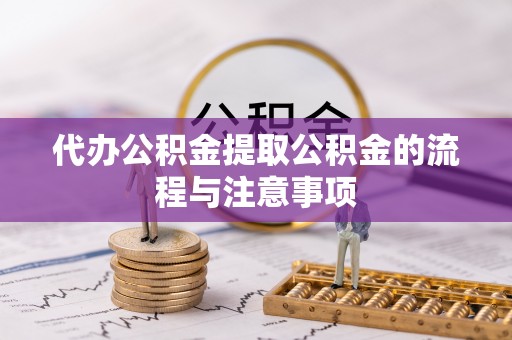 临邑代办公积金提取公积金的流程与注意事项