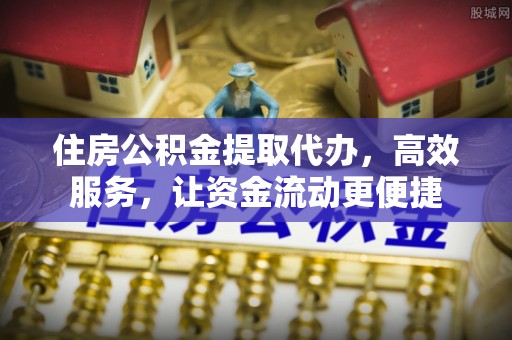 临邑住房公积金提取代办，高效服务，让资金流动更便捷