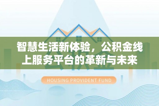 临邑智慧生活新体验，公积金线上服务平台的革新与未来