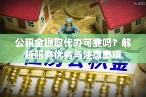 临邑公积金提取代办可靠吗？解析服务优劣与注意事项
