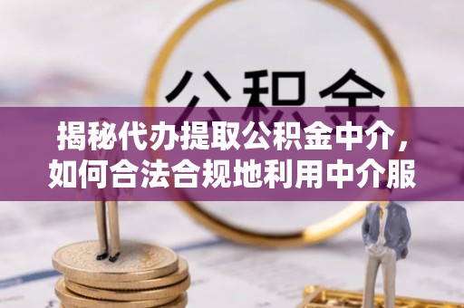 临邑揭秘代办提取公积金中介，如何合法合规地利用中介服务