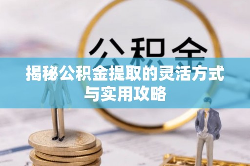 临邑揭秘公积金提取的灵活方式与实用攻略