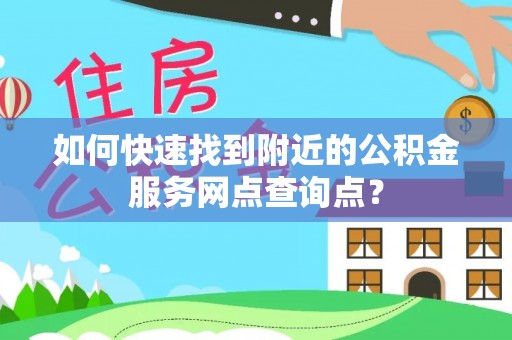 临邑如何快速找到附近的公积金服务网点查询点？