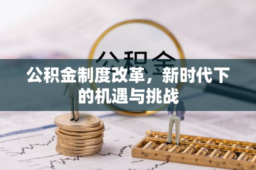 临邑公积金制度改革，新时代下的机遇与挑战