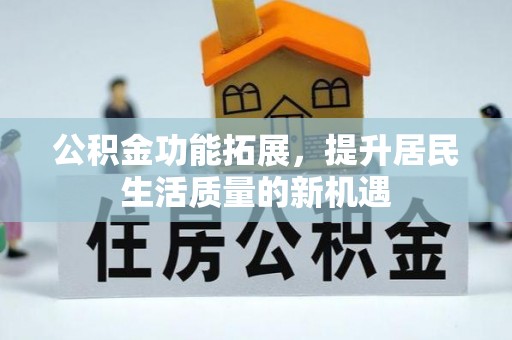 临邑公积金功能拓展，提升居民生活质量的新机遇