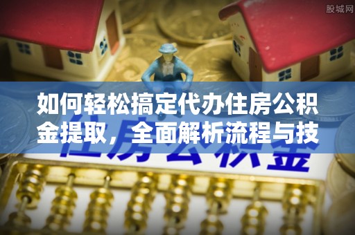 临邑如何轻松搞定代办住房公积金提取，全面解析流程与技巧
