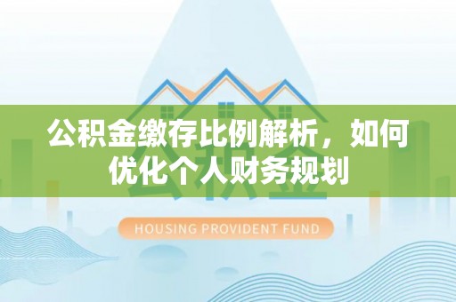 临邑公积金缴存比例解析，如何优化个人财务规划